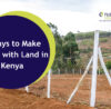 Land For Investment 4 Ways to Make Money with Land in Kenya