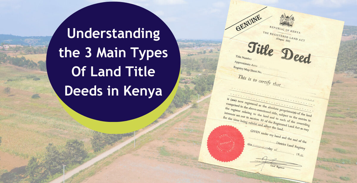 Understanding the 3 Main Types Of Land Title Deeds in Kenya
